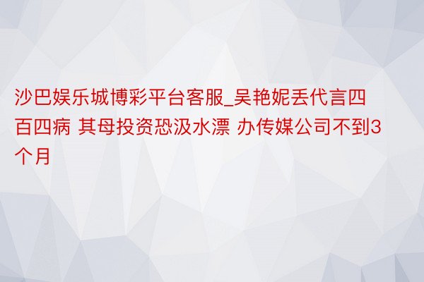 沙巴娱乐城博彩平台客服_吴艳妮丢代言四百四病 其母投资恐汲水漂 办传媒公司不到3个月