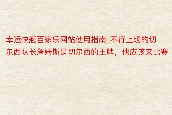 幸运快艇百家乐网站使用指南_不行上场的切尔西队长詹姆斯是切尔西的王牌，他应该来比赛