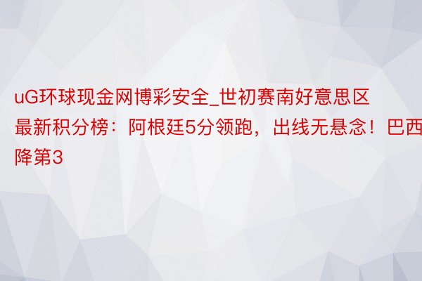 uG环球现金网博彩安全_世初赛南好意思区最新积分榜：阿根廷5分领跑，出线无悬念！巴西降第3
