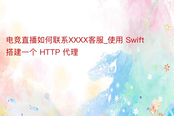 电竞直播如何联系XXXX客服_使用 Swift 搭建一个 HTTP 代理
