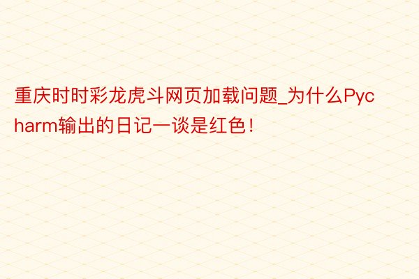 重庆时时彩龙虎斗网页加载问题_为什么Pycharm输出的日记一谈是红色！