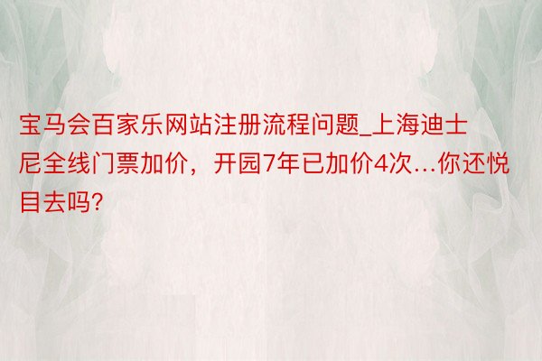 宝马会百家乐网站注册流程问题_上海迪士尼全线门票加价，开园7年已加价4次…你还悦目去吗？