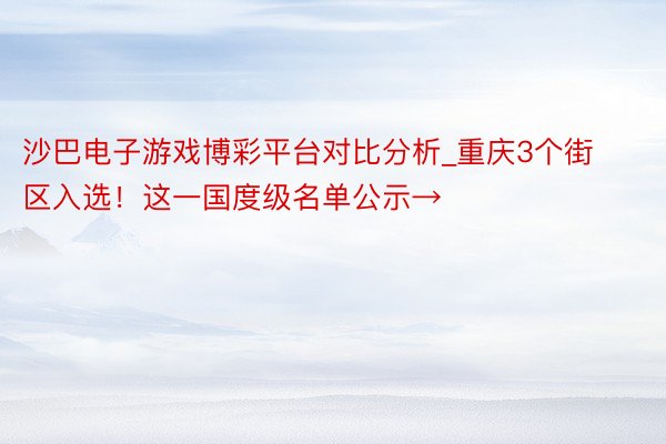 沙巴电子游戏博彩平台对比分析_重庆3个街区入选！这一国度级名单公示→