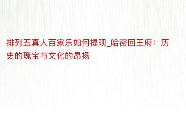 排列五真人百家乐如何提现_哈密回王府：历史的瑰宝与文化的昂扬