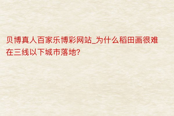 贝博真人百家乐博彩网站_为什么稻田画很难在三线以下城市落地？