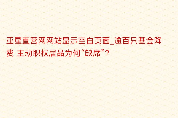 亚星直营网网站显示空白页面_逾百只基金降费 主动职权居品为何“缺席”？