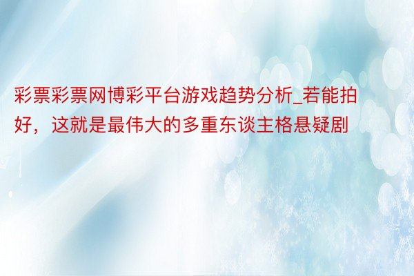 彩票彩票网博彩平台游戏趋势分析_若能拍好，这就是最伟大的多重东谈主格悬疑剧