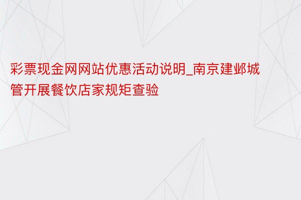 彩票现金网网站优惠活动说明_南京建邺城管开展餐饮店家规矩查验